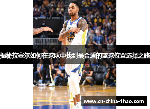 揭秘拉塞尔如何在球队中找到最合适的篮球位置选择之路