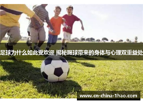 足球为什么如此受欢迎 揭秘踢球带来的身体与心理双重益处