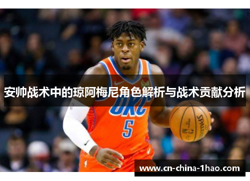 安帅战术中的琼阿梅尼角色解析与战术贡献分析