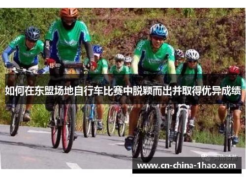 如何在东盟场地自行车比赛中脱颖而出并取得优异成绩