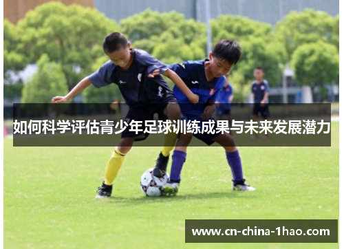 如何科学评估青少年足球训练成果与未来发展潜力