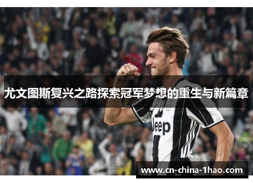 尤文图斯复兴之路探索冠军梦想的重生与新篇章