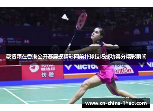 戴资颖在香港公开赛展现精彩网前扑球技巧成功得分精彩瞬间