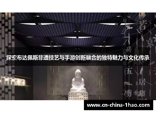 探索布达佩斯非遗技艺与手游创新融合的独特魅力与文化传承