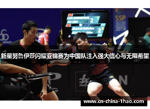 新星努鲁伊莎闪耀亚锦赛为中国队注入强大信心与无限希望 新星努鲁伊莎闪耀亚锦赛为中国队注入强大信心与无限希望