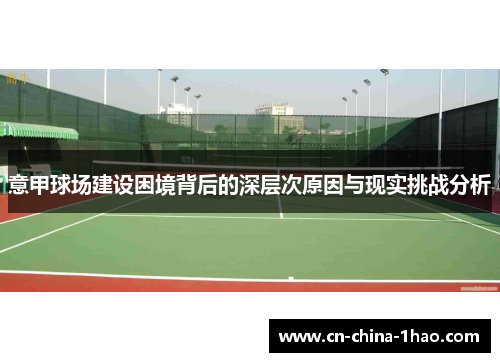 意甲球场建设困境背后的深层次原因与现实挑战分析 意甲球场建设困境背后的深层次原因与现实挑战分析