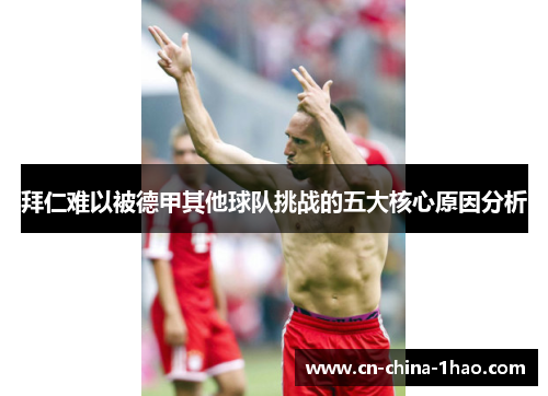 拜仁难以被德甲其他球队挑战的五大核心原因分析