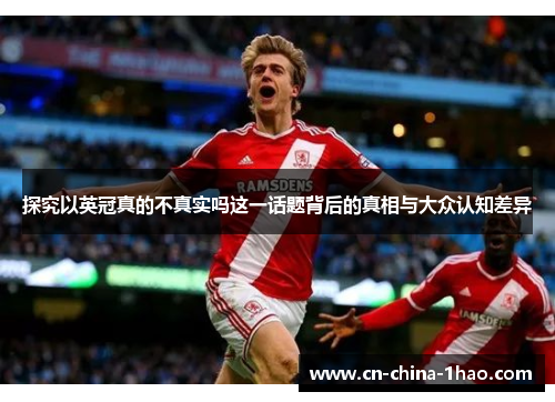 探究以英冠真的不真实吗这一话题背后的真相与大众认知差异 探究以英冠真的不真实吗这一话题背后的真相与大众认知差异
