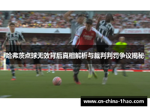 哈弗茨点球无效背后真相解析与裁判判罚争议揭秘 哈弗茨点球无效背后真相解析与裁判判罚争议揭秘