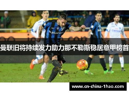 曼联旧将持续发力助力那不勒斯稳居意甲榜首 曼联旧将持续发力助力那不勒斯稳居意甲榜首