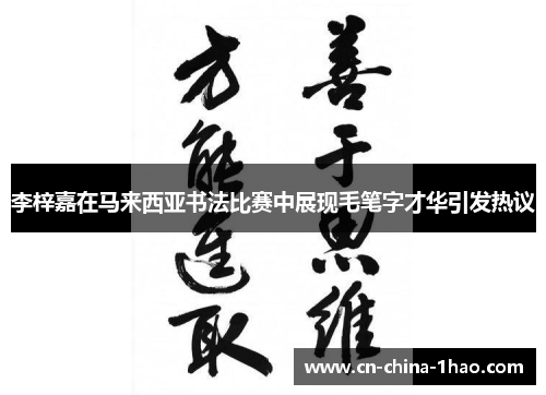 李梓嘉在马来西亚书法比赛中展现毛笔字才华引发热议