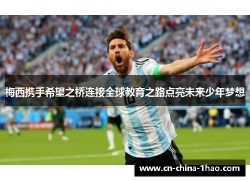 梅西携手希望之桥连接全球教育之路点亮未来少年梦想 梅西携手希望之桥连接全球教育之路点亮未来少年梦想