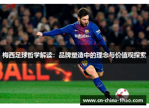 梅西足球哲学解读:品牌塑造中的理念与价值观探索 梅西足球哲学解读:品牌塑造中的理念与价值观探索