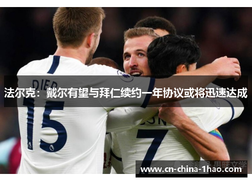 法尔克：戴尔有望与拜仁续约一年协议或将迅速达成