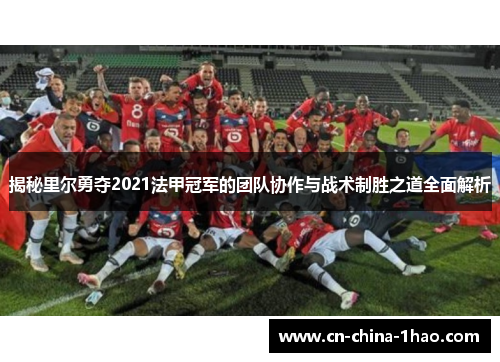 揭秘里尔勇夺2021法甲冠军的团队协作与战术制胜之道全面解析