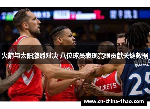 火箭与太阳激烈对决 八位球员表现亮眼贡献关键数据