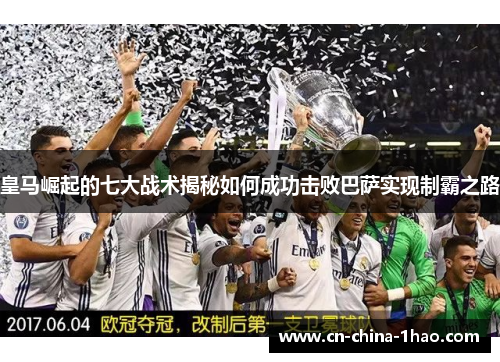 皇马崛起的七大战术揭秘如何成功击败巴萨实现制霸之路