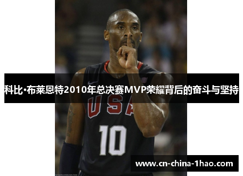 科比·布莱恩特2010年总决赛MVP荣耀背后的奋斗与坚持