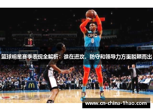 篮球明星赛季表现全解析：谁在进攻、防守和领导力方面脱颖而出