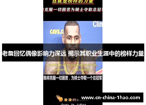 老詹回忆偶像影响力深远 揭示其职业生涯中的榜样力量