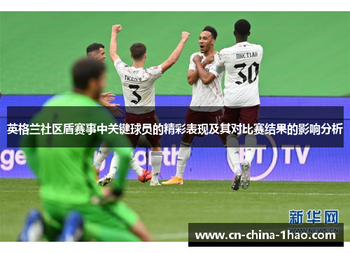 英格兰社区盾赛事中关键球员的精彩表现及其对比赛结果的影响分析 英格兰社区盾赛事中关键球员的精彩表现及其对比赛结果的影响分析