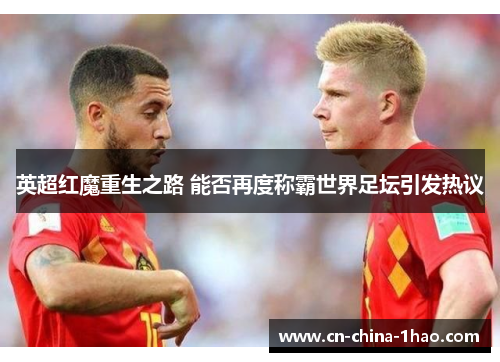 英超红魔重生之路 能否再度称霸世界足坛引发热议 英超红魔重生之路 能否再度称霸世界足坛引发热议