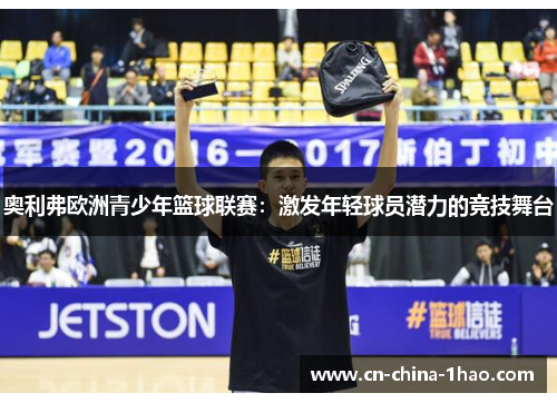 奥利弗欧洲青少年篮球联赛:激发年轻球员潜力的竞技舞台 奥利弗欧洲青少年篮球联赛:激发年轻球员潜力的竞技舞台
