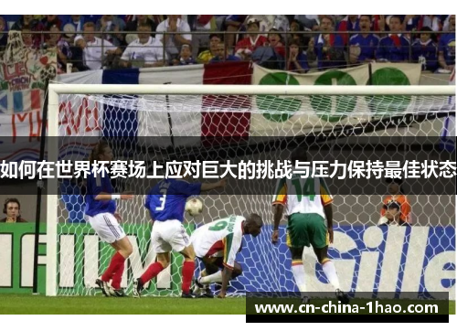 如何在世界杯赛场上应对巨大的挑战与压力保持最佳状态