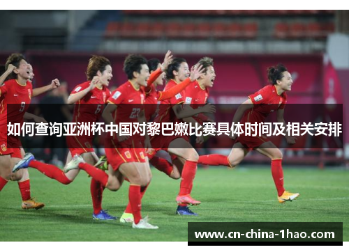 如何查询亚洲杯中国对黎巴嫩比赛具体时间及相关安排