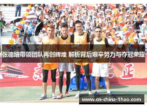 张德培带领团队再创辉煌 解析背后艰辛努力与夺冠荣耀