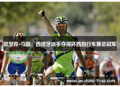 恩里克·马斯：西班牙选手夺得环西自行车赛总冠军