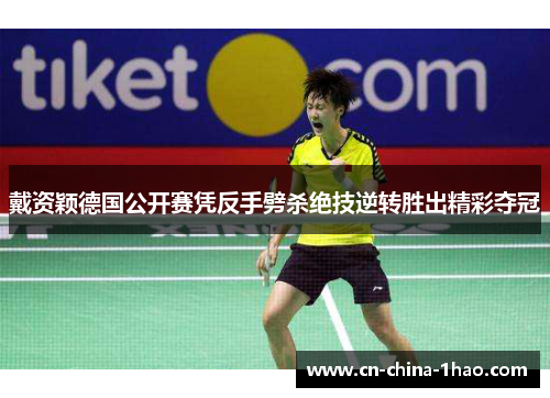 戴资颖德国公开赛凭反手劈杀绝技逆转胜出精彩夺冠 戴资颖德国公开赛凭反手劈杀绝技逆转胜出精彩夺冠
