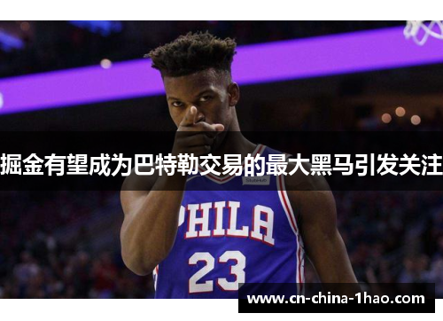 掘金有望成为巴特勒交易的最大黑马引发关注 掘金有望成为巴特勒交易的最大黑马引发关注