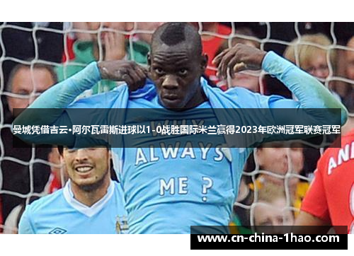 曼城凭借吉云·阿尔瓦雷斯进球以1-0战胜国际米兰赢得2023年欧洲冠军联赛冠军 曼城凭借吉云·阿尔瓦雷斯进球以1-0战胜国际米兰赢得2023年欧洲冠军联赛冠军