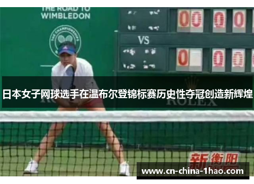 日本女子网球选手在温布尔登锦标赛历史性夺冠创造新辉煌 日本女子网球选手在温布尔登锦标赛历史性夺冠创造新辉煌