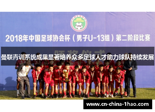 曼联青训系统成果显著培养众多足球人才助力球队持续发展 曼联青训系统成果显著培养众多足球人才助力球队持续发展
