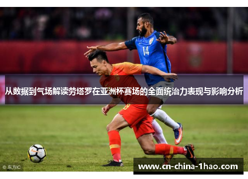 从数据到气场解读劳塔罗在亚洲杯赛场的全面统治力表现与影响分析 从数据到气场解读劳塔罗在亚洲杯赛场的全面统治力表现与影响分析
