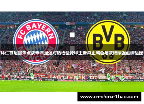 拜仁慕尼黑焦点战来袭强强对话检验德甲王者真正成色与欧陆豪强巅峰碰撞