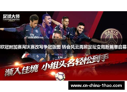 欧冠附加赛淘汰赛改写争冠版图 转会风云再掀足坛变局新篇章启幕 欧冠附加赛淘汰赛改写争冠版图 转会风云再掀足坛变局新篇章启幕