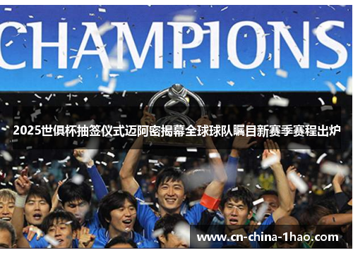 2025世俱杯抽签仪式迈阿密揭幕全球球队瞩目新赛季赛程出炉