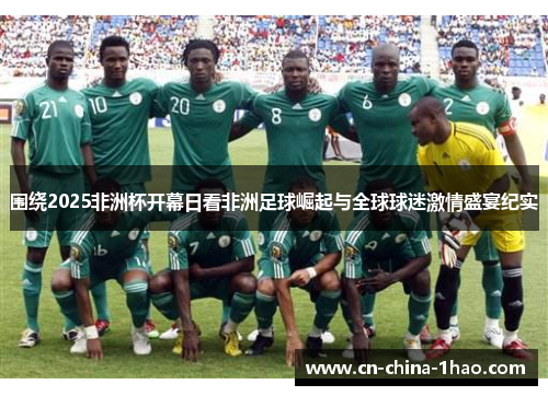 围绕2025非洲杯开幕日看非洲足球崛起与全球球迷激情盛宴纪实