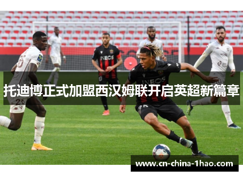 托迪博正式加盟西汉姆联开启英超新篇章