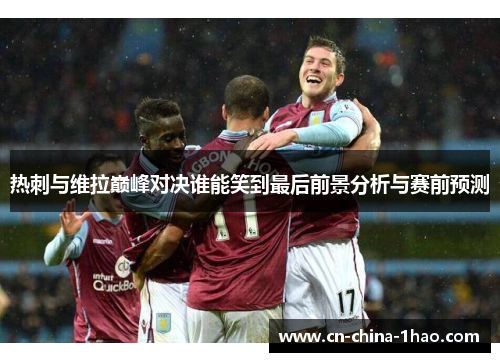 热刺与维拉巅峰对决谁能笑到最后前景分析与赛前预测