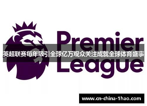 英超联赛每年吸引全球亿万观众关注成就全球体育盛事