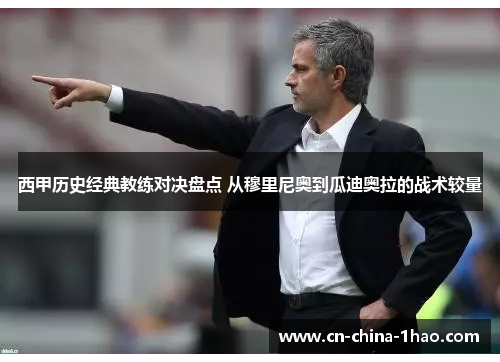 西甲历史经典教练对决盘点 从穆里尼奥到瓜迪奥拉的战术较量 西甲历史经典教练对决盘点 从穆里尼奥到瓜迪奥拉的战术较量