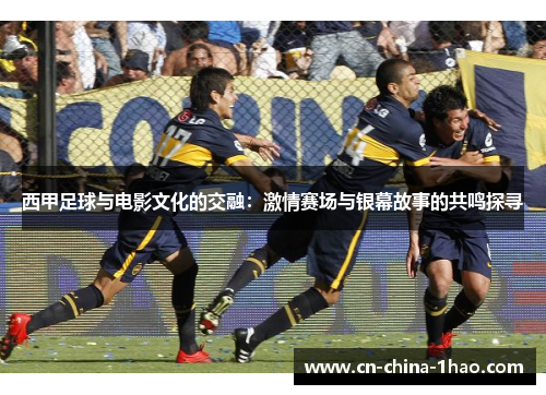 西甲足球与电影文化的交融：激情赛场与银幕故事的共鸣探寻