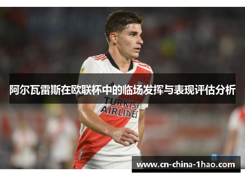 阿尔瓦雷斯在欧联杯中的临场发挥与表现评估分析 阿尔瓦雷斯在欧联杯中的临场发挥与表现评估分析