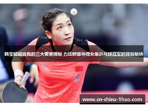 韩莹超越自我的三大要素揭秘 力压群雄夺得女单乒乓球冠军的背后秘诀 韩莹超越自我的三大要素揭秘 力压群雄夺得女单乒乓球冠军的背后秘诀